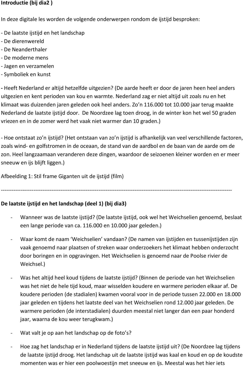 Nederland zag er niet altijd uit zoals nu en het klimaat was duizenden jaren geleden ook heel anders. Zo n 116.000 tot 10.000 jaar terug maakte Nederland de laatste ijstijd door.