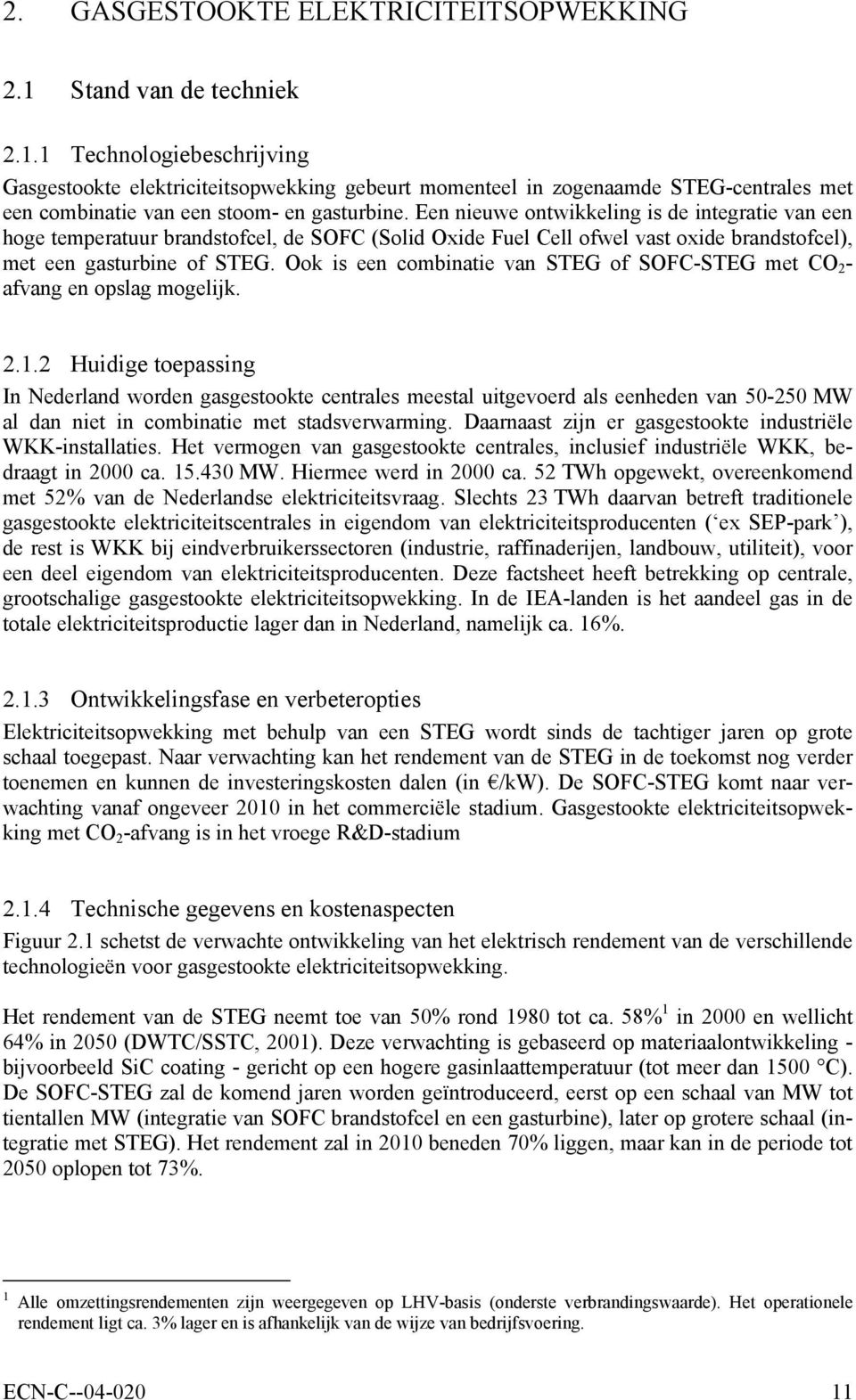 Een nieuwe ontwikkeling is de integratie van een hoge temperatuur brandstofcel, de SOFC (Solid Oxide Fuel Cell ofwel vast oxide brandstofcel), met een gasturbine of STEG.