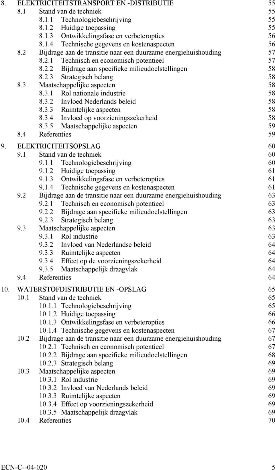 3 Maatschappelijke aspecten 58 8.3.1 Rol nationale industrie 58 8.3.2 Invloed Nederlands beleid 58 8.3.3 Ruimtelijke aspecten 58 8.3.4 Invloed op voorzieningszekerheid 58 8.3.5 Maatschappelijke aspecten 59 8.