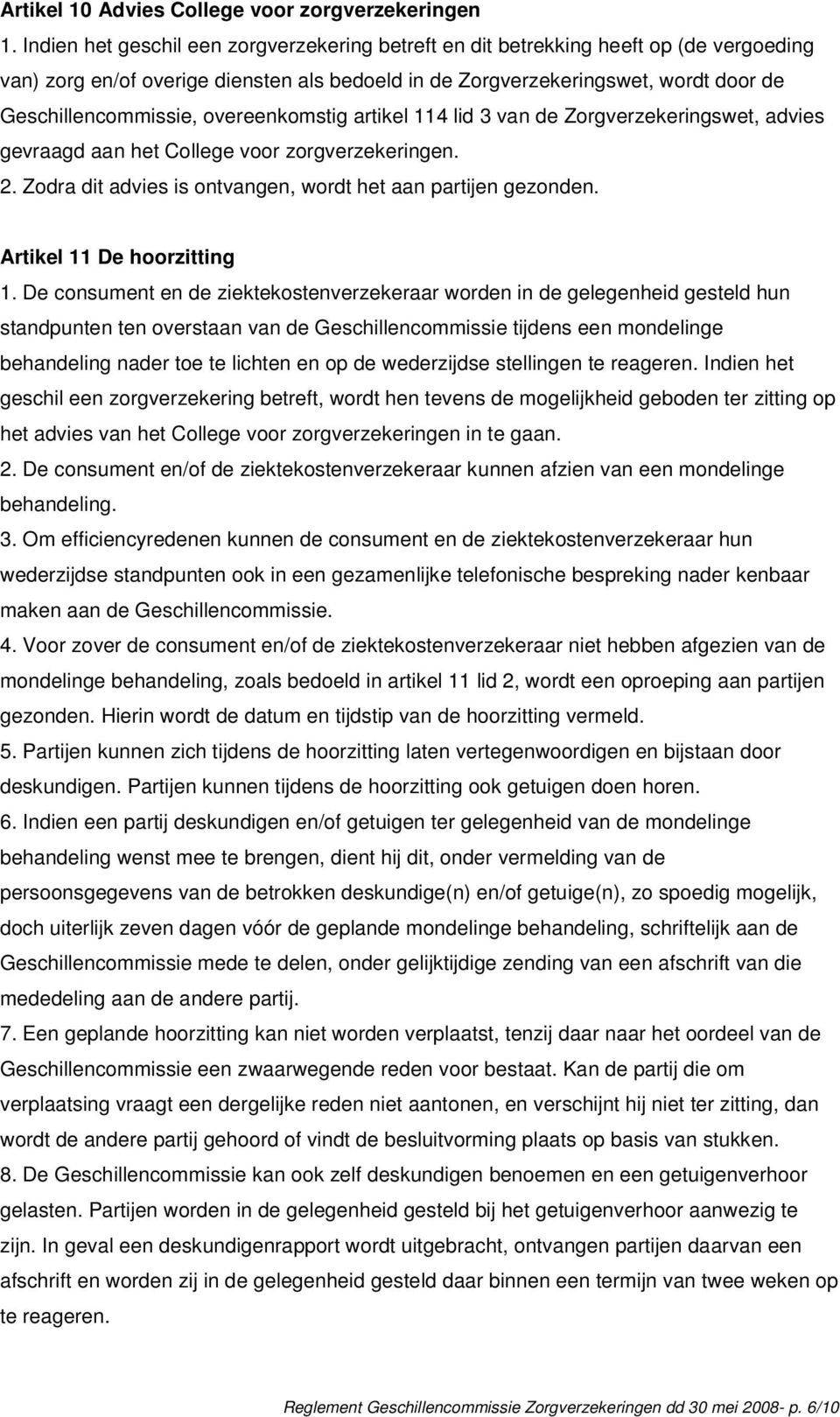 overeenkomstig artikel 114 lid 3 van de Zorgverzekeringswet, advies gevraagd aan het College voor zorgverzekeringen. 2. Zodra dit advies is ontvangen, wordt het aan partijen gezonden.