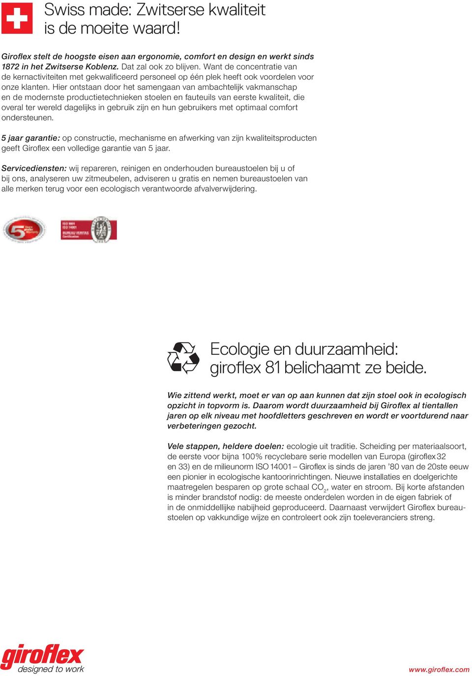 Hier ontstaan door het samengaan van ambachtelijk vakmanschap en de modernste productietechnieken stoelen en fauteuils van eerste kwaliteit, die overal ter wereld dagelijks in gebruik zijn en hun