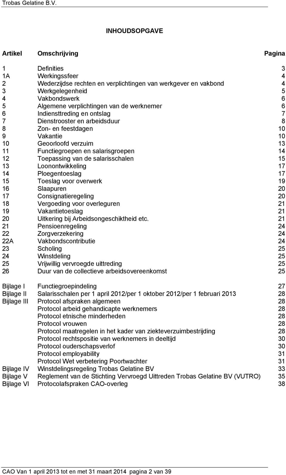 12 Toepassing van de salarisschalen 15 13 Loonontwikkeling 17 14 Ploegentoeslag 17 15 Toeslag voor overwerk 19 16 Slaapuren 20 17 Consignatieregeling 20 18 Vergoeding voor overleguren 21 19