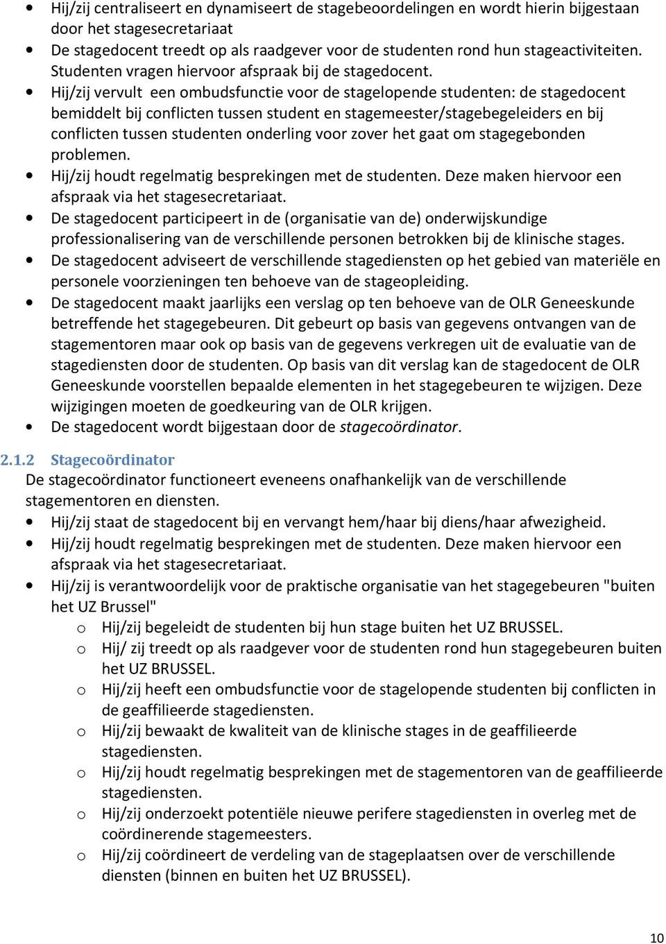 Hij/zij vervult een ombudsfunctie voor de stagelopende studenten: de stagedocent bemiddelt bij conflicten tussen student en stagemeester/stagebegeleiders en bij conflicten tussen studenten onderling