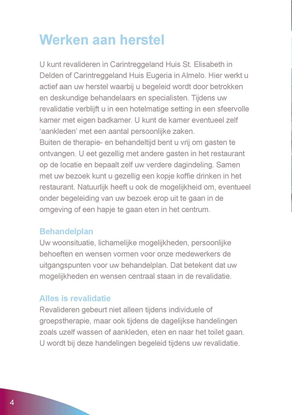 Tijdens uw revalidatie verblijft u in een hotelmatige setting in een sfeervolle kamer met eigen badkamer. U kunt de kamer eventueel zelf aankleden met een aantal persoonlijke zaken.