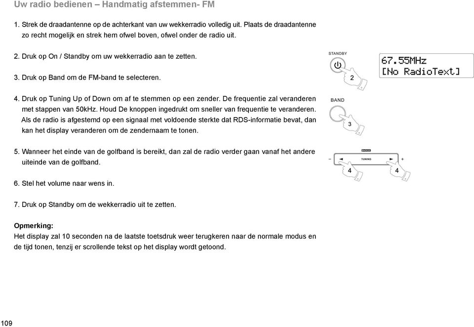 Druk op Tuning Up of Down om af te stemmen op een zender. De frequentie zal veranderen met stappen van 50kHz. Houd De knoppen ingedrukt om sneller van frequentie te veranderen.