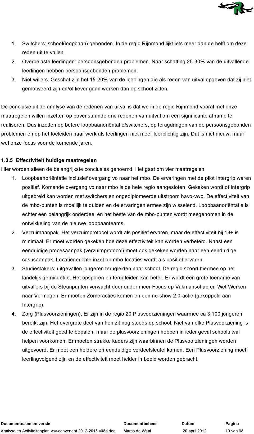 Geschat zijn het 15-20% van de leerlingen die als reden van uitval opgeven dat zij niet gemotiveerd zijn en/of liever gaan werken dan op school zitten.