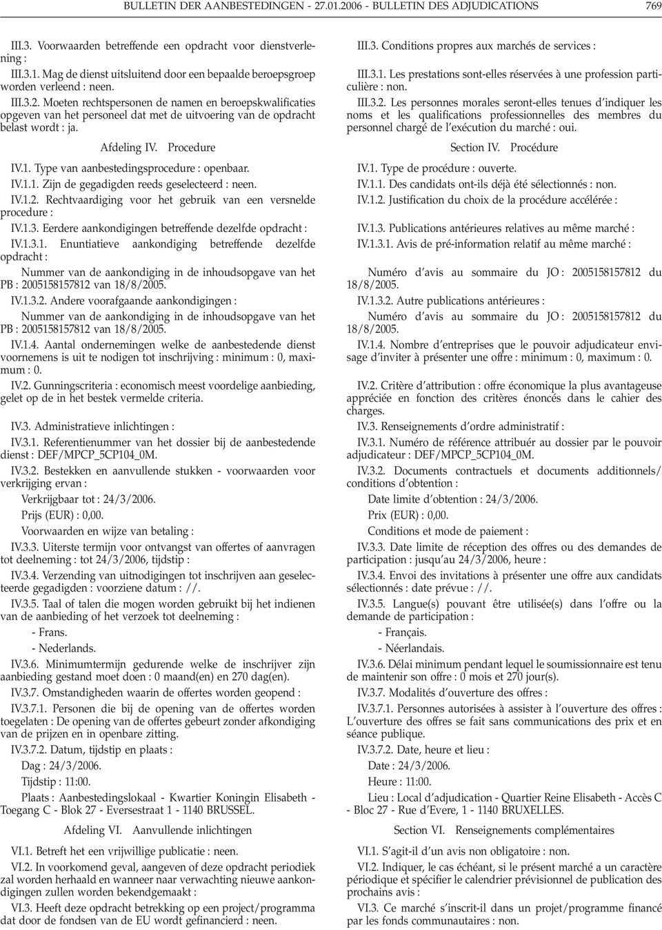 Type van aanbestedingsprocedure : openbaar. IV.1.1. Zijn de gegadigden reeds geselecteerd : neen. IV.1.2. Rechtvaardiging voor het gebruik van een versnelde procedure : IV.1.3.