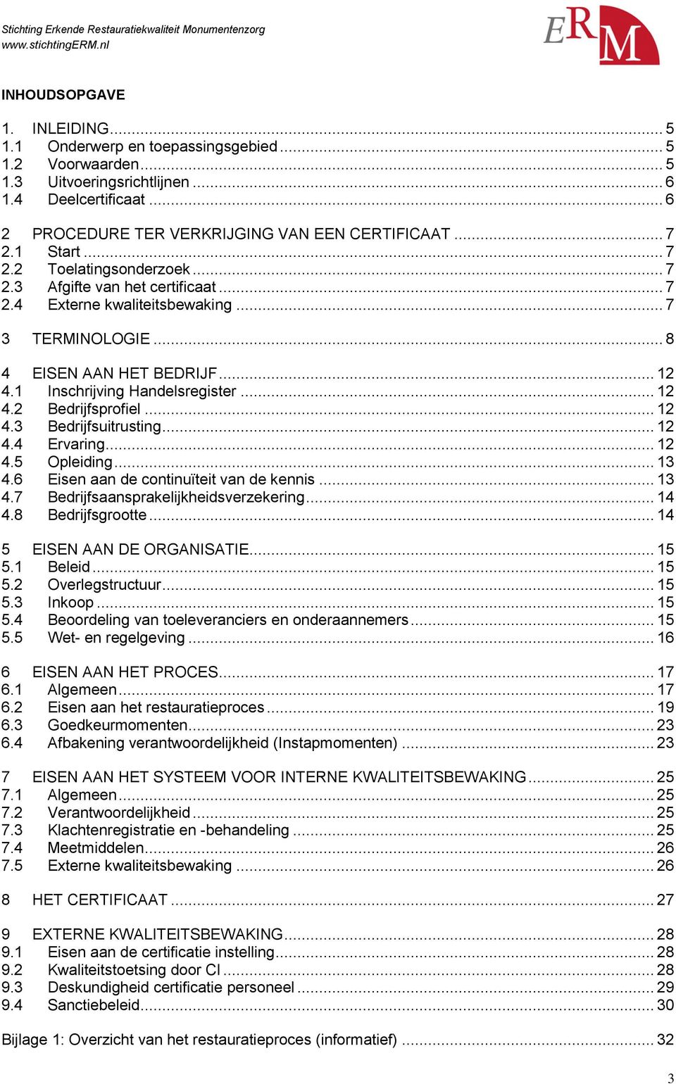 1 Inschrijving Handelsregister... 12 4.2 Bedrijfsprofiel... 12 4.3 Bedrijfsuitrusting... 12 4.4 Ervaring... 12 4.5 Opleiding... 13 4.6 Eisen aan de continuïteit van de kennis... 13 4.7 Bedrijfsaansprakelijkheidsverzekering.