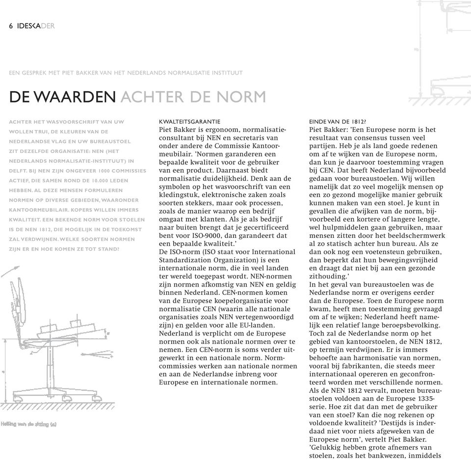 AL DEZE MENSEN FORMULEREN NORMEN OP DIVERSE GEBIEDEN, WAARON KANTOORMEUBILAIR. KOPERS WILLEN IMMERS KWALITEIT. EEN BEKENDE NORM VOOR STOELEN IS DE NEN 1812, DIE MOGELIJK IN DE TOEKOMST ZAL VERDWIJNEN.