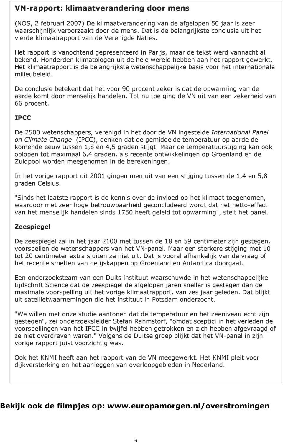 Honderden klimatologen uit de hele wereld hebben aan het rapport gewerkt. Het klimaatrapport is de belangrijkste wetenschappelijke basis voor het internationale milieubeleid.