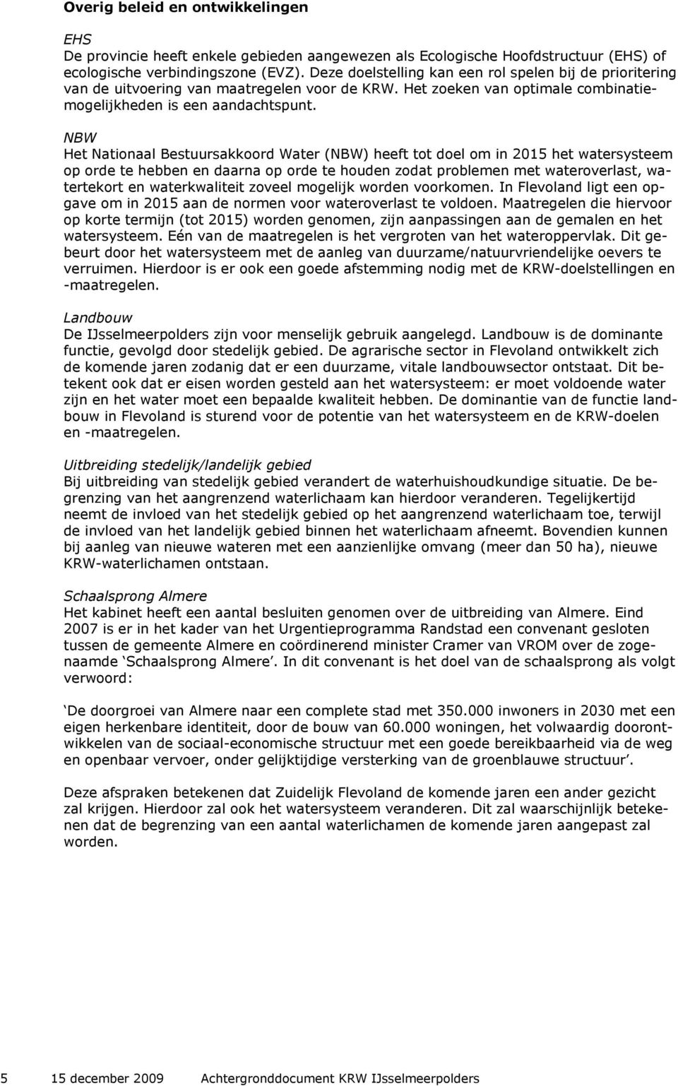 NBW Het Nationaal Bestuursakkoord Water (NBW) heeft tot doel om in 2015 het watersysteem op orde te hebben en daarna op orde te houden zodat problemen met wateroverlast, watertekort en waterkwaliteit