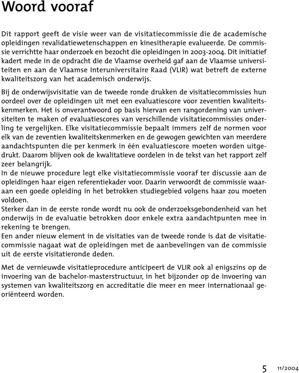 Dit initiatief kadert mede in de opdracht die de Vlaamse overheid gaf aan de Vlaamse universiteiten en aan de Vlaamse Interuniversitaire Raad (VLIR) wat betreft de externe kwaliteitszorg van het