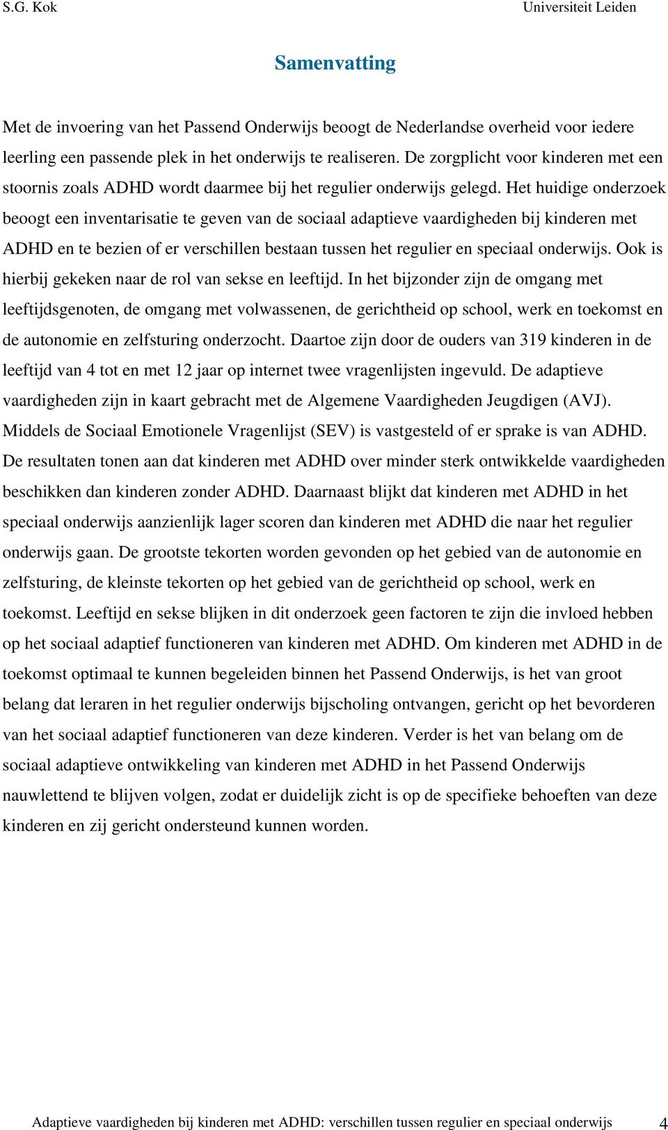 Het huidige onderzoek beoogt een inventarisatie te geven van de sociaal adaptieve vaardigheden bij kinderen met ADHD en te bezien of er verschillen bestaan tussen het regulier en speciaal onderwijs.