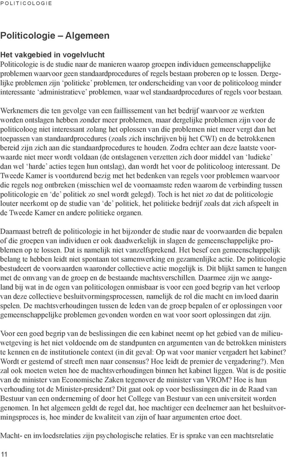 Dergelijke problemen zijn politieke problemen, ter onderscheiding van voor de politicoloog minder interessante administratieve problemen, waar wel standaardprocedures of regels voor bestaan.