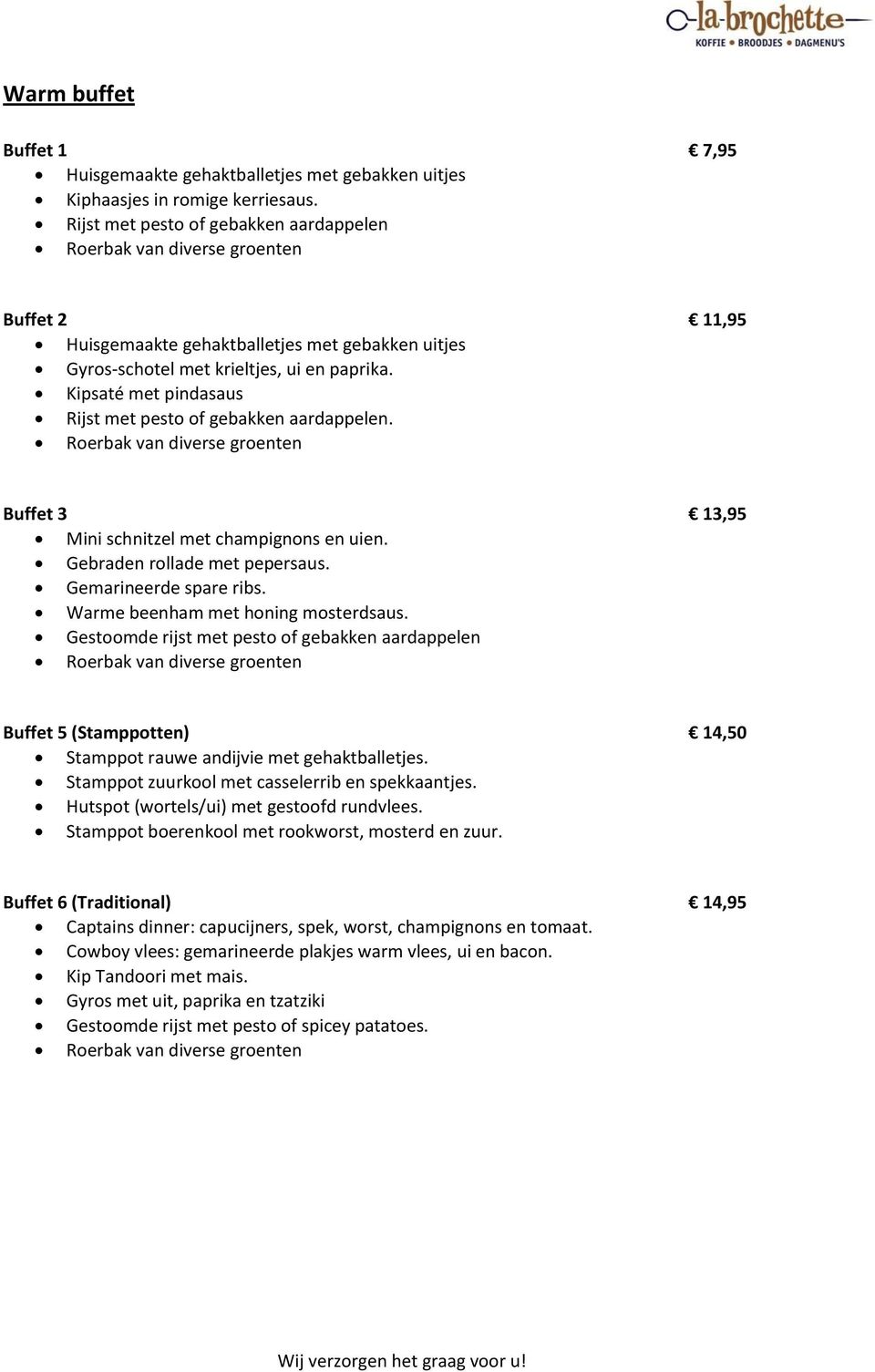 Kipsaté met pindasaus Rijst met pesto of gebakken aardappelen. Roerbak van diverse groenten Buffet 3 13,95 Mini schnitzel met champignons en uien. Gebraden rollade met pepersaus.