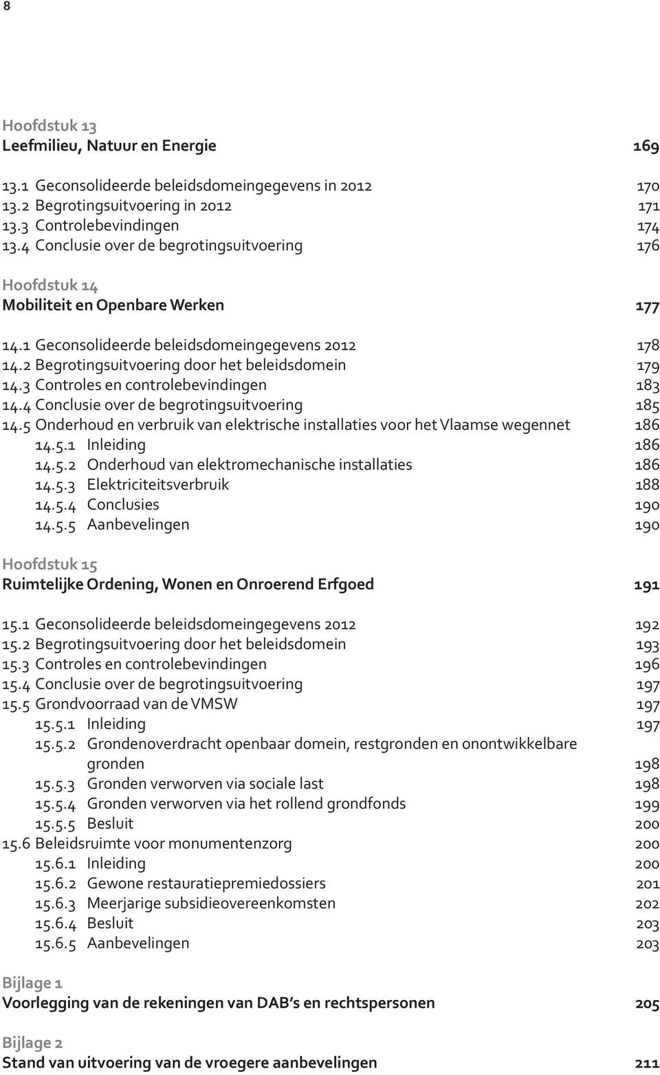 3 Controles en controlebevindingen 183 14.4 Conclusie over de begrotingsuitvoering 185 14.5 Onderhoud en verbruik van elektrische installaties voor het Vlaamse wegennet 186 14.5.1 Inleiding 186 14.5.2 Onderhoud van elektromechanische installaties 186 14.