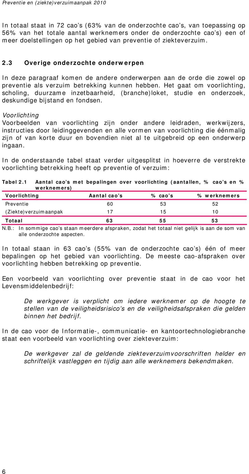 Het gaat om voorlichting, scholing, duurzame inzetbaarheid, (branche)loket, studie en onderzoek, deskundige bijstand en fondsen.