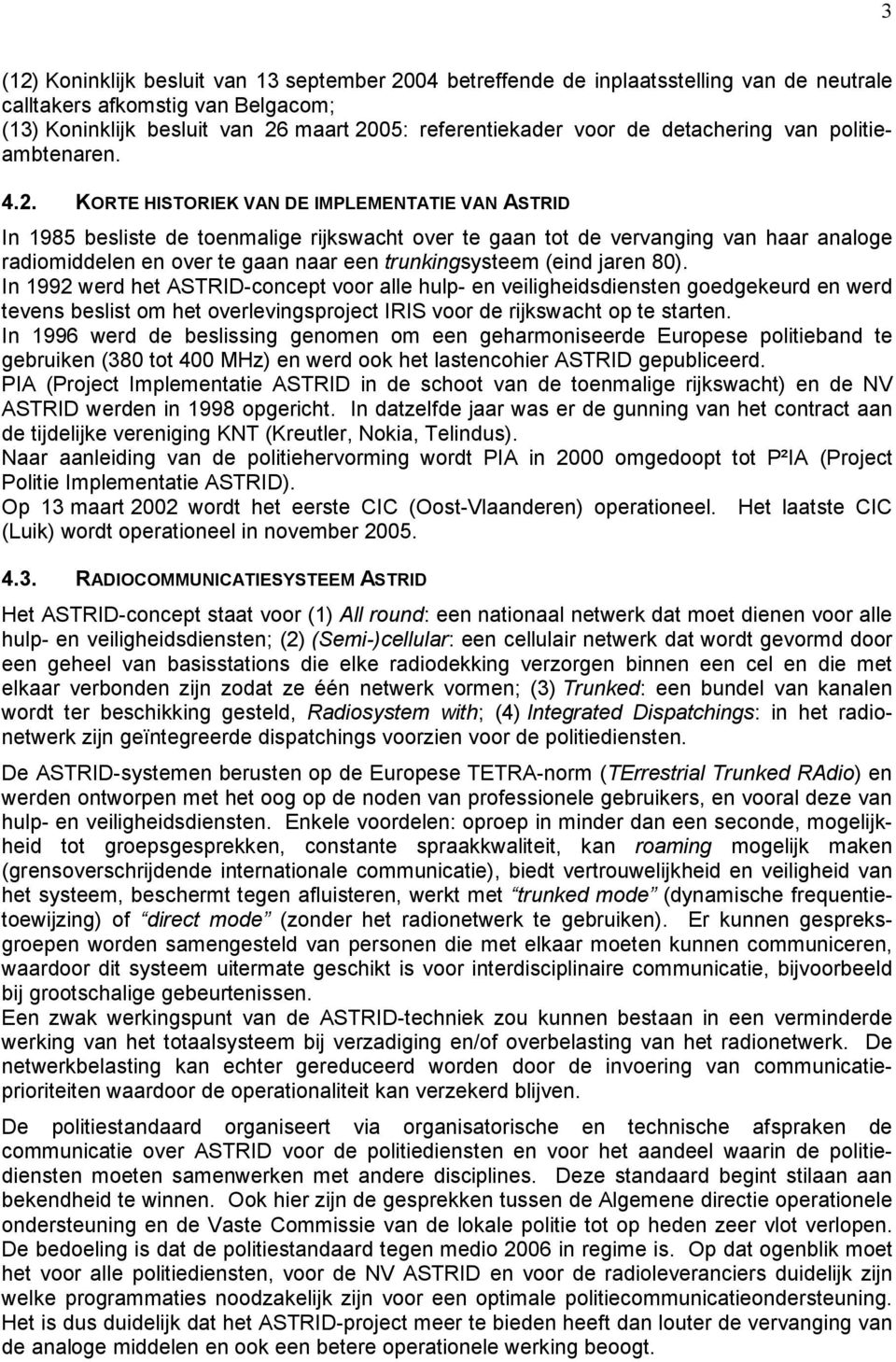 KORTE HISTORIEK VAN DE IMPLEMENTATIE VAN ASTRID In 1985 besliste de toenmalige rijkswacht over te gaan tot de vervanging van haar analoge radiomiddelen en over te gaan naar een trunkingsysteem (eind