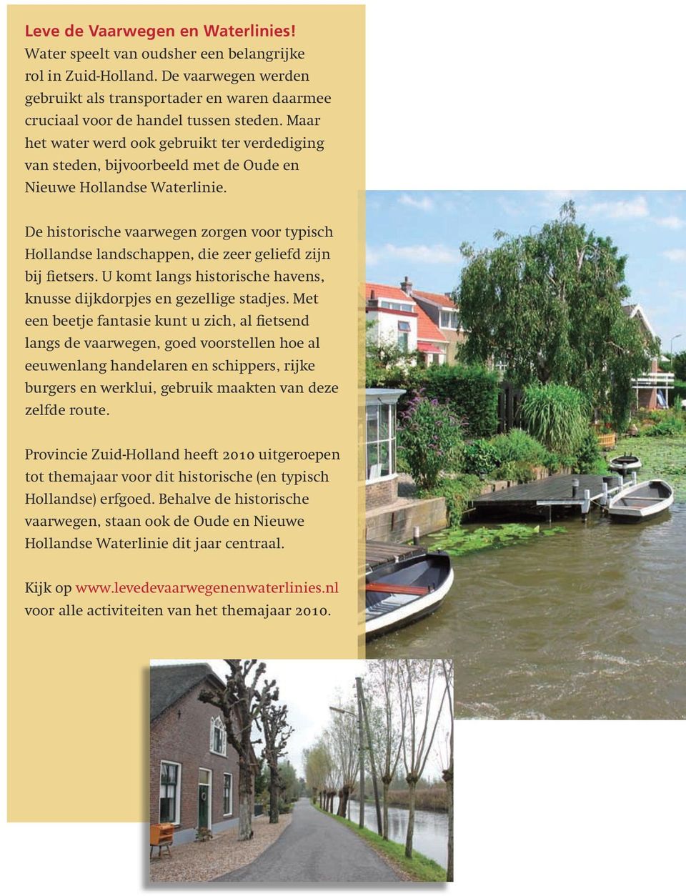 De historische vaarwegen zorgen voor typisch Hollandse landschappen, die zeer geliefd zijn bij fietsers. U komt langs historische havens, knusse dijk dorpjes en gezellige stadjes.