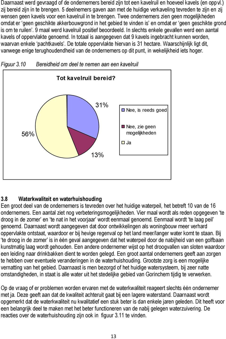 Twee ondernemers zien geen mogelijkheden omdat er geen geschikte akkerbouwgrond in het gebied te vinden is en omdat er geen geschikte grond is om te ruilen. 9 maal werd kavelruil positief beoordeeld.