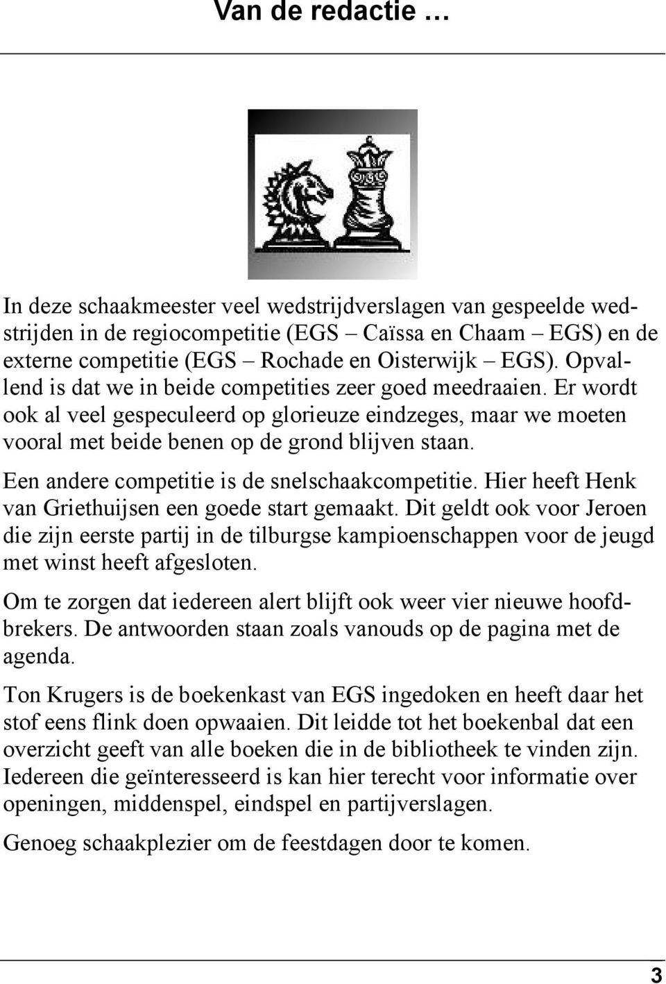 Een andere competitie is de snelschaakcompetitie. Hier heeft Henk van Griethuijsen een goede start gemaakt.