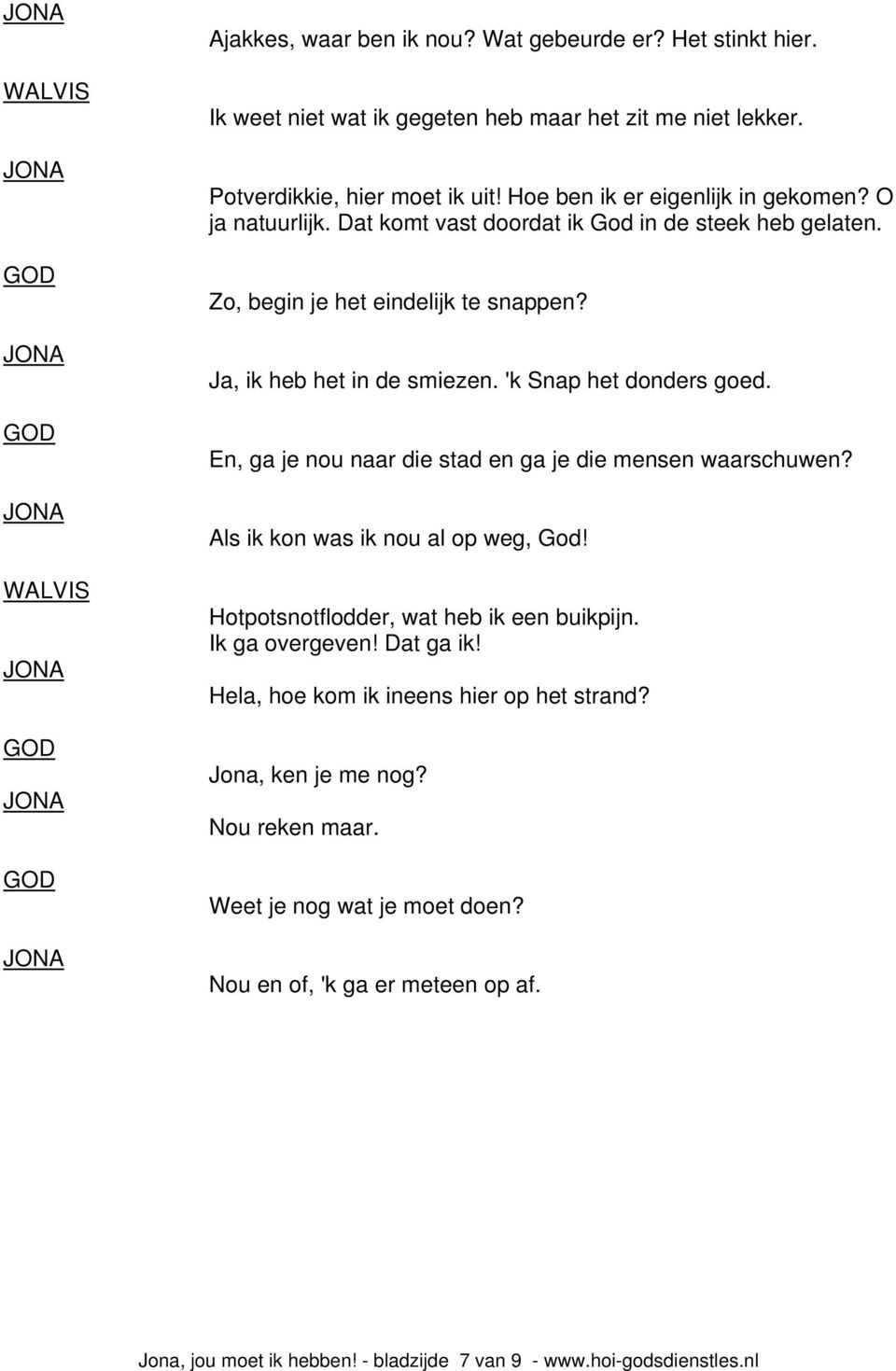 'k Snap het donders goed. En, ga je nou naar die stad en ga je die mensen waarschuwen? Als ik kon was ik nou al op weg, God! Hotpotsnotflodder, wat heb ik een buikpijn. Ik ga overgeven!