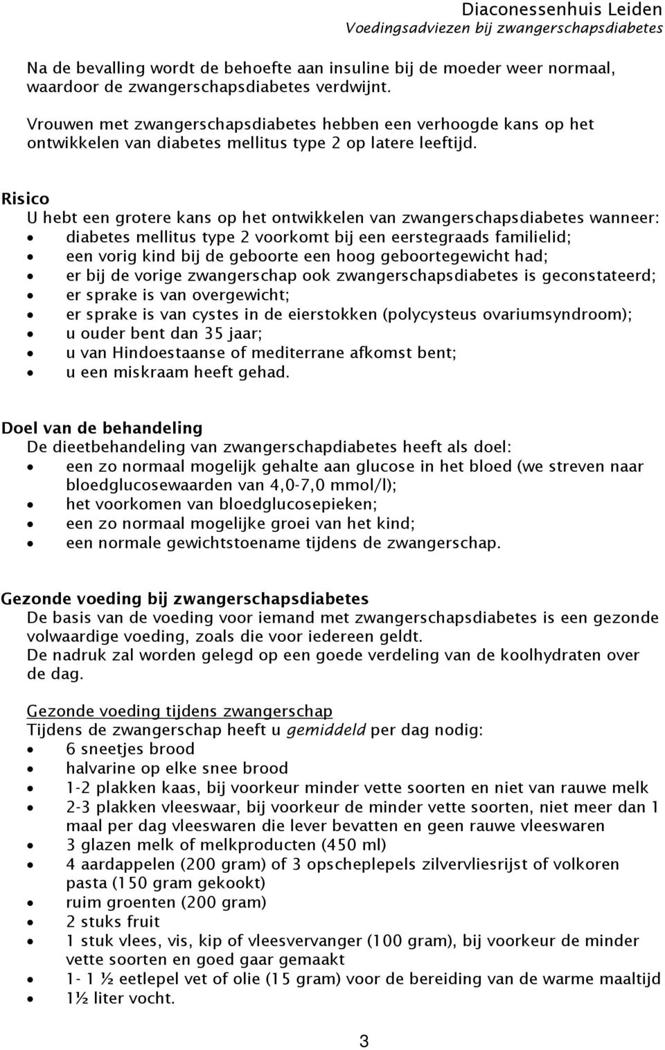 Risico U hebt een grotere kans op het ontwikkelen van zwangerschapsdiabetes wanneer: diabetes mellitus type 2 voorkomt bij een eerstegraads familielid; een vorig kind bij de geboorte een hoog