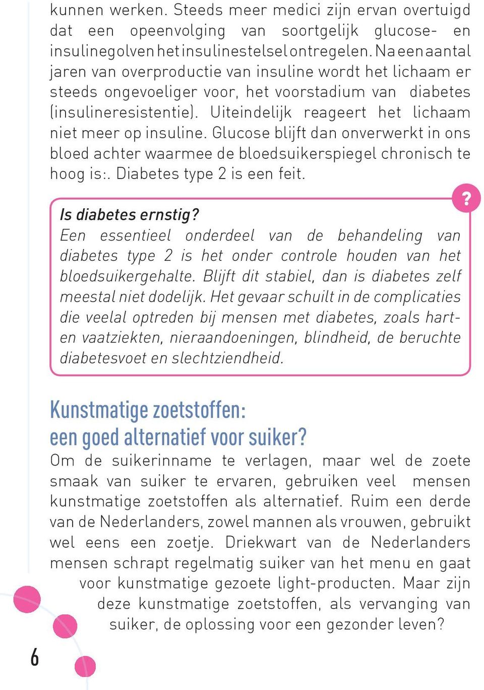 Uiteindelijk reageert het lichaam niet meer op insuline. Glucose blijft dan onverwerkt in ons bloed achter waarmee de bloedsuikerspiegel chronisch te hoog is:. Diabetes type 2 is een feit.