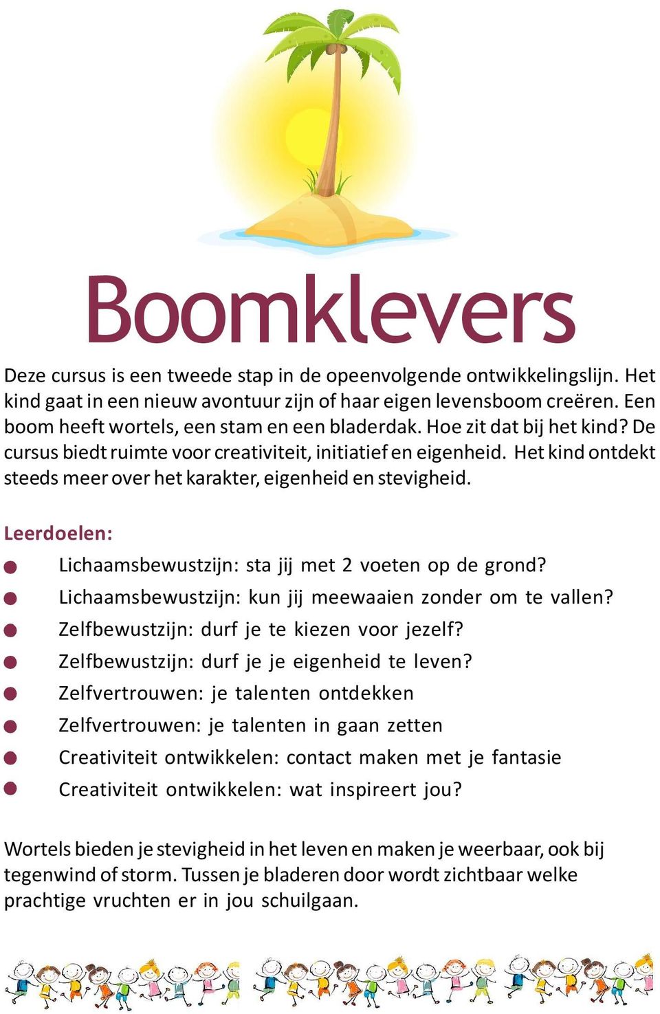 Het kind ontdekt steeds meer over het karakter, eigenheid en stevigheid. Leerdoelen: Lichaamsbewustzijn: sta jij met 2 voeten op de grond? Lichaamsbewustzijn: kun jij meewaaien zonder om te vallen?