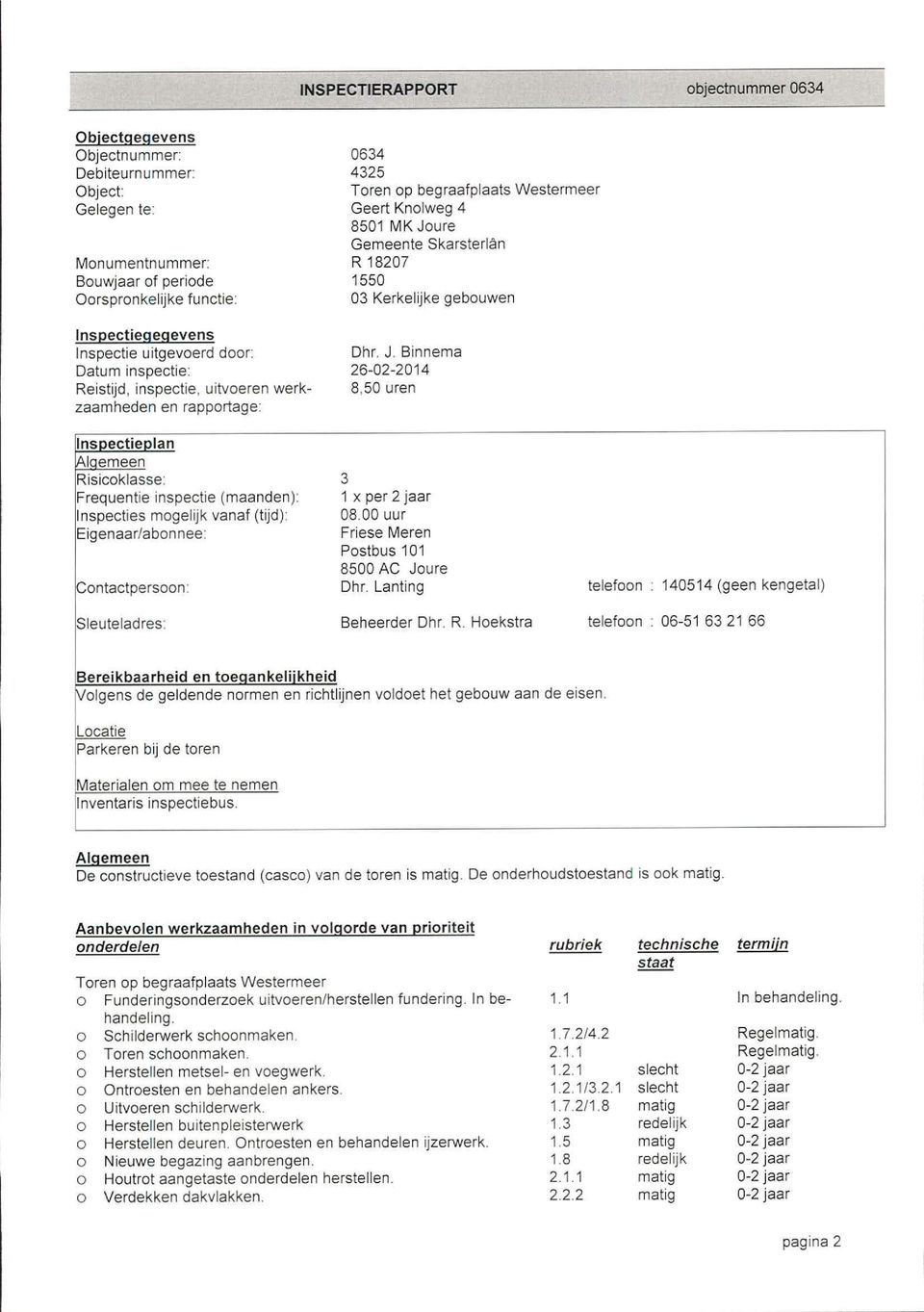 gebouwen Dhr. J. Binnema 26-02-2014 8.50 uren Inspectieplan Risicoklasse: Frequentie inspectie (maanden): Inspecties mogelijk vanaf (tijd): Eigenaar/abonnee: Contactpersoon: 3 1 x per 2 jaar 08.