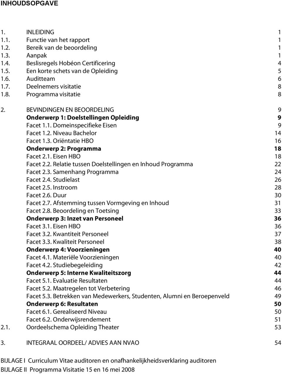 3. Oriëntatie HBO 16 Onderwerp 2: Programma 18 Facet 2.1. Eisen HBO 18 Facet 2.2. Relatie tussen Doelstellingen en Inhoud Programma 22 Facet 2.3. Samenhang Programma 24 Facet 2.4. Studielast 26 Facet 2.