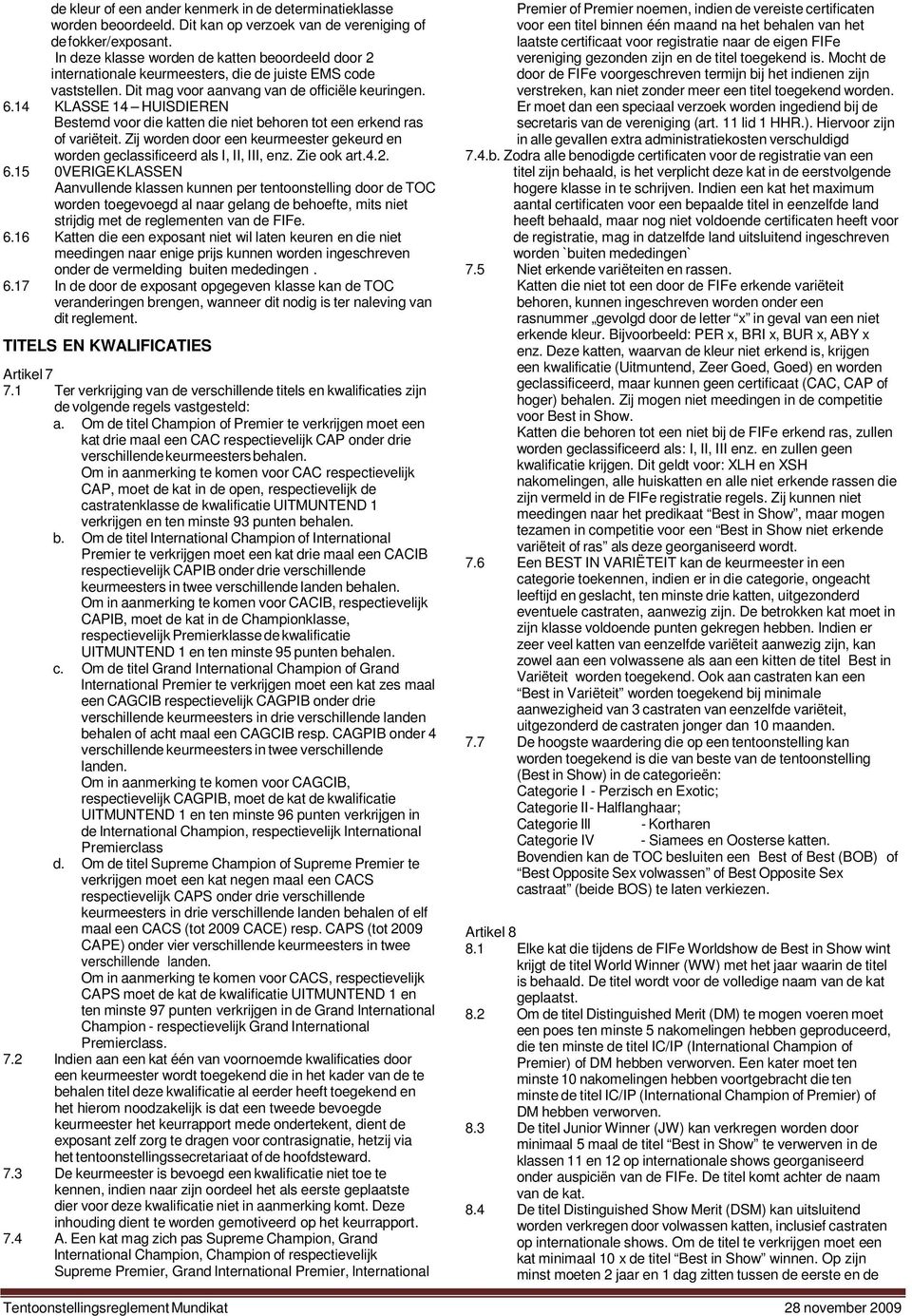 14 KLASSE 14 HUISDIEREN Bestemd voor die katten die niet behoren tot een erkend ras of variëteit. Zij worden door een keurmeester gekeurd en worden geclassificeerd als I, II, III, enz. Zie ook art.4.2.