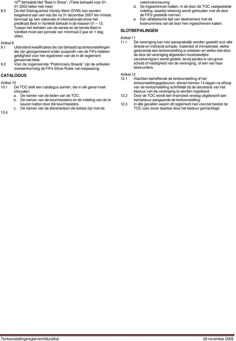 behaalt in de klassen 01 12. Tussen het behalen van de eerste en de tiende Best in Variëteit moet een periode van minimaal 2 jaar en 1 dag zitten. Artikel 9 9.