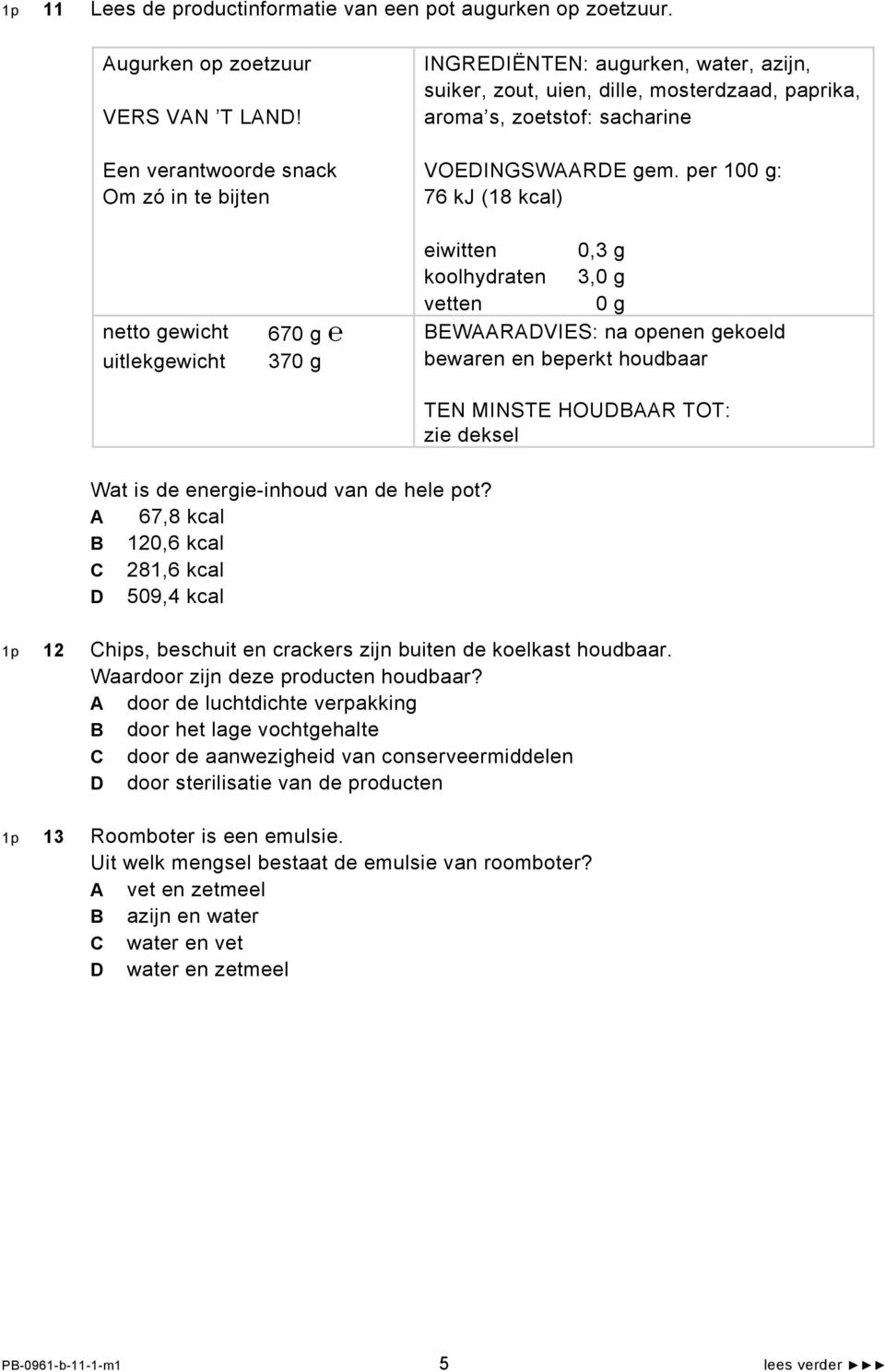 per 100 g: 76 kj (18 kcal) netto gewicht uitlekgewicht 670 g 370 g eiwitten 0,3 g koolhydraten 3,0 g vetten 0 g BEWAARADVIES: na openen gekoeld bewaren en beperkt houdbaar TEN MINSTE HOUDBAAR TOT: