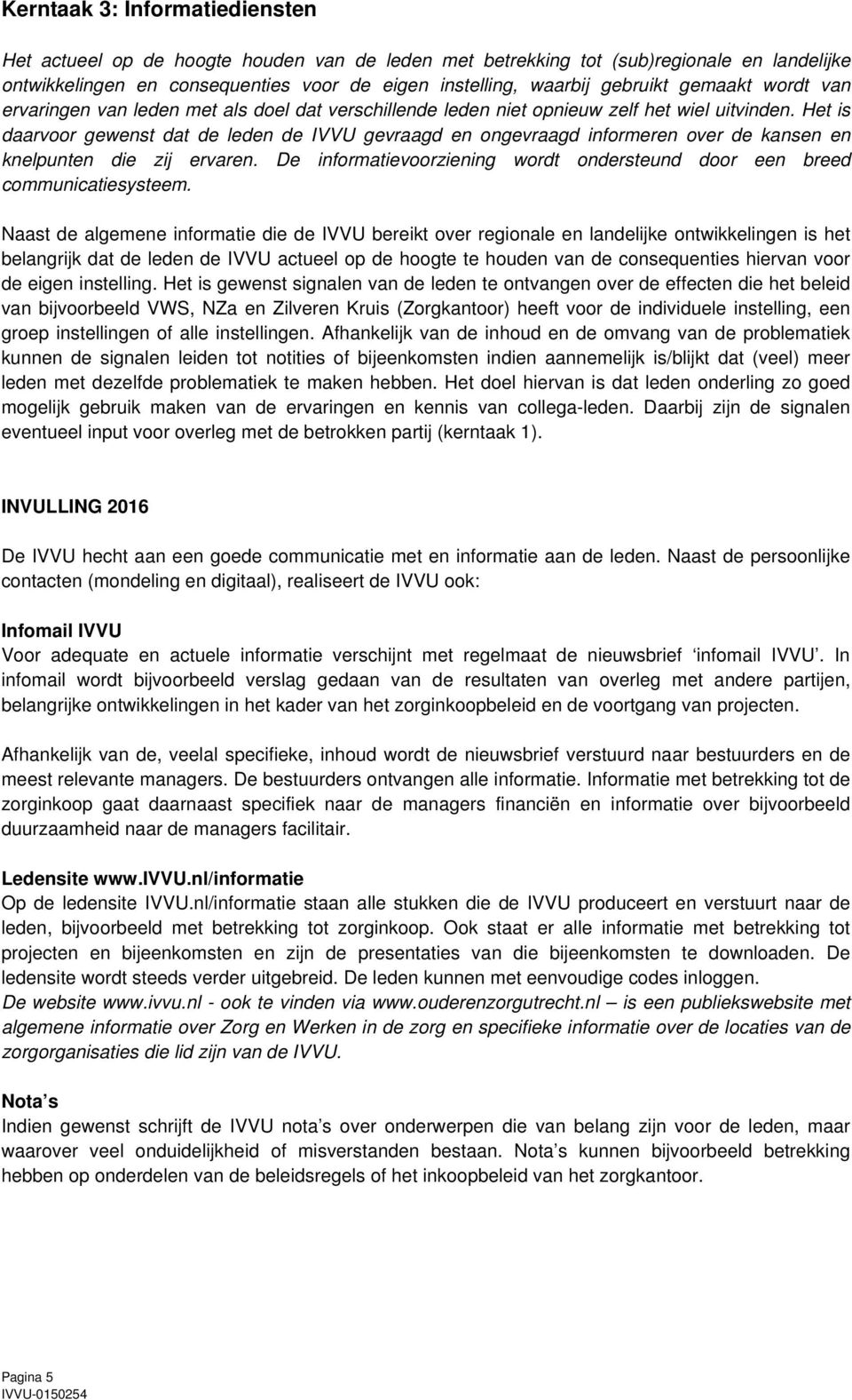 Het is daarvoor gewenst dat de leden de IVVU gevraagd en ongevraagd informeren over de kansen en knelpunten die zij ervaren.