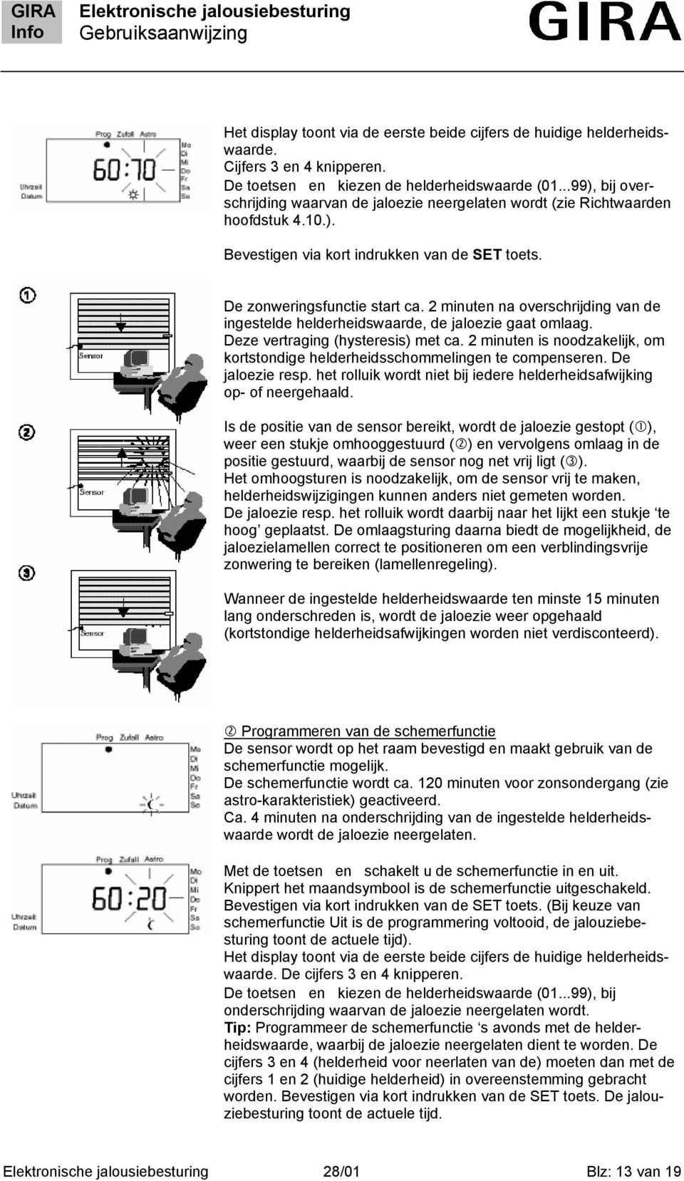 2 minuten na overschrijding van de ingestelde helderheidswaarde, de jaloezie gaat omlaag. Deze vertraging (hysteresis) met ca.