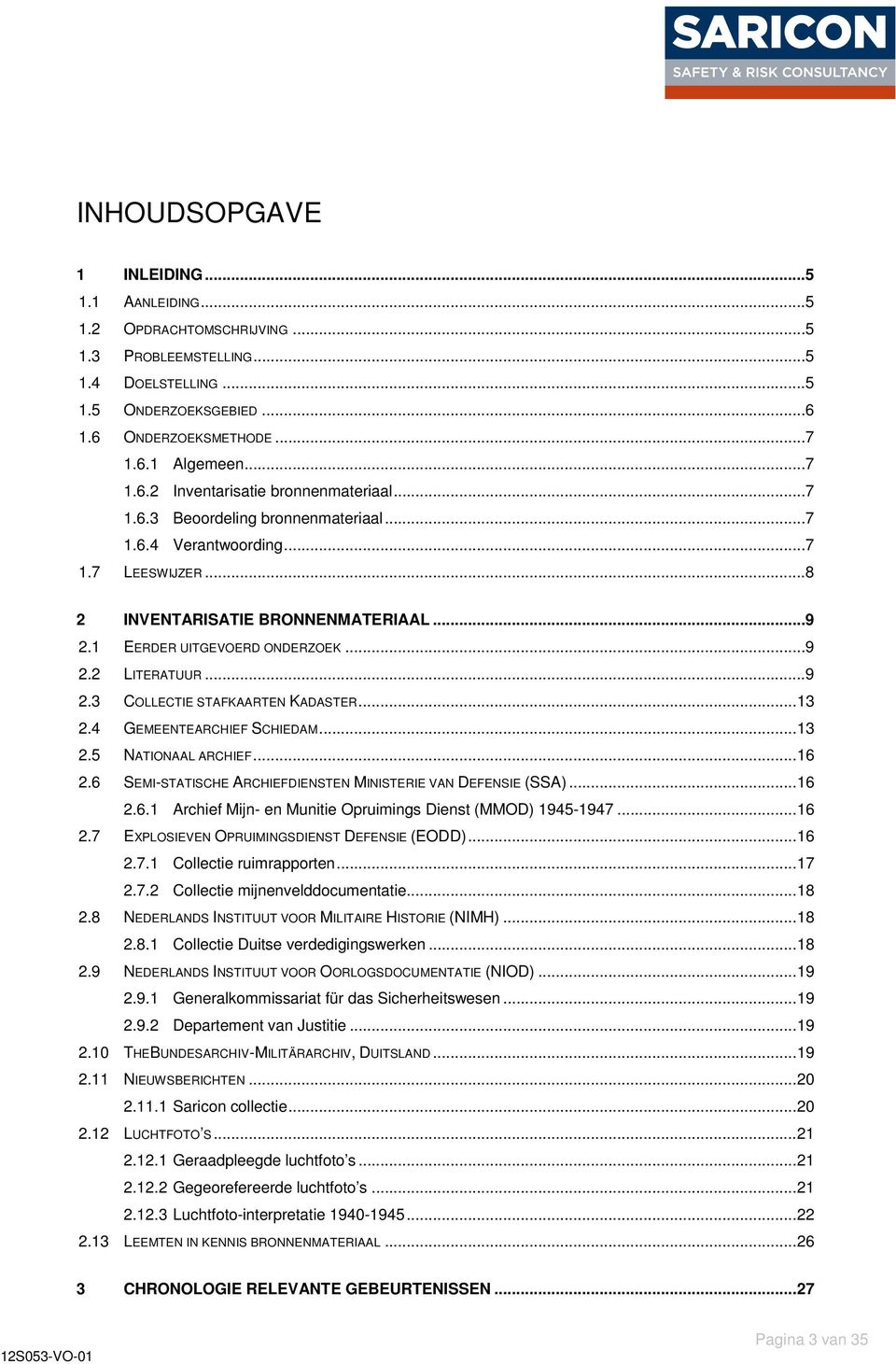 .. 13 2.4 GEMEENTEARCHIEF SCHIEDAM... 13 2.5 NATIONAAL ARCHIEF... 16 2.6 SEMI-STATISCHE ARCHIEFDIENSTEN MINISTERIE VAN DEFENSIE (SSA)... 16 2.6.1 Archief Mijn- en Munitie Opruimings Dienst (MMOD) 1945-1947.