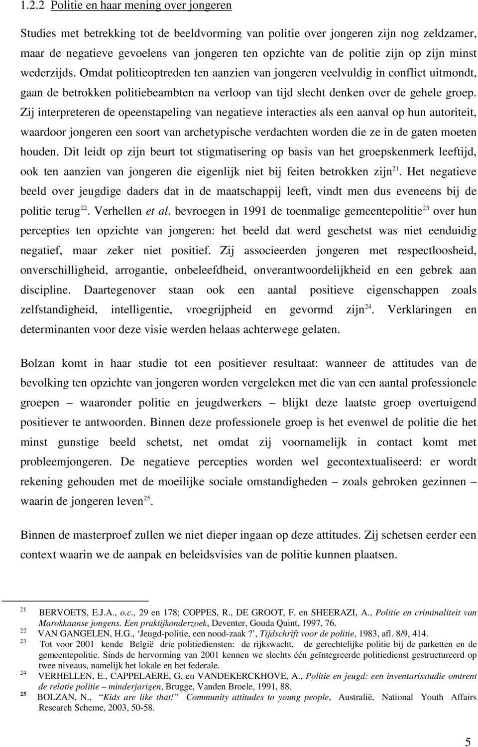 Omdat politieoptreden ten aanzien van jongeren veelvuldig in conflict uitmondt, gaan de betrokken politiebeambten na verloop van tijd slecht denken over de gehele groep.