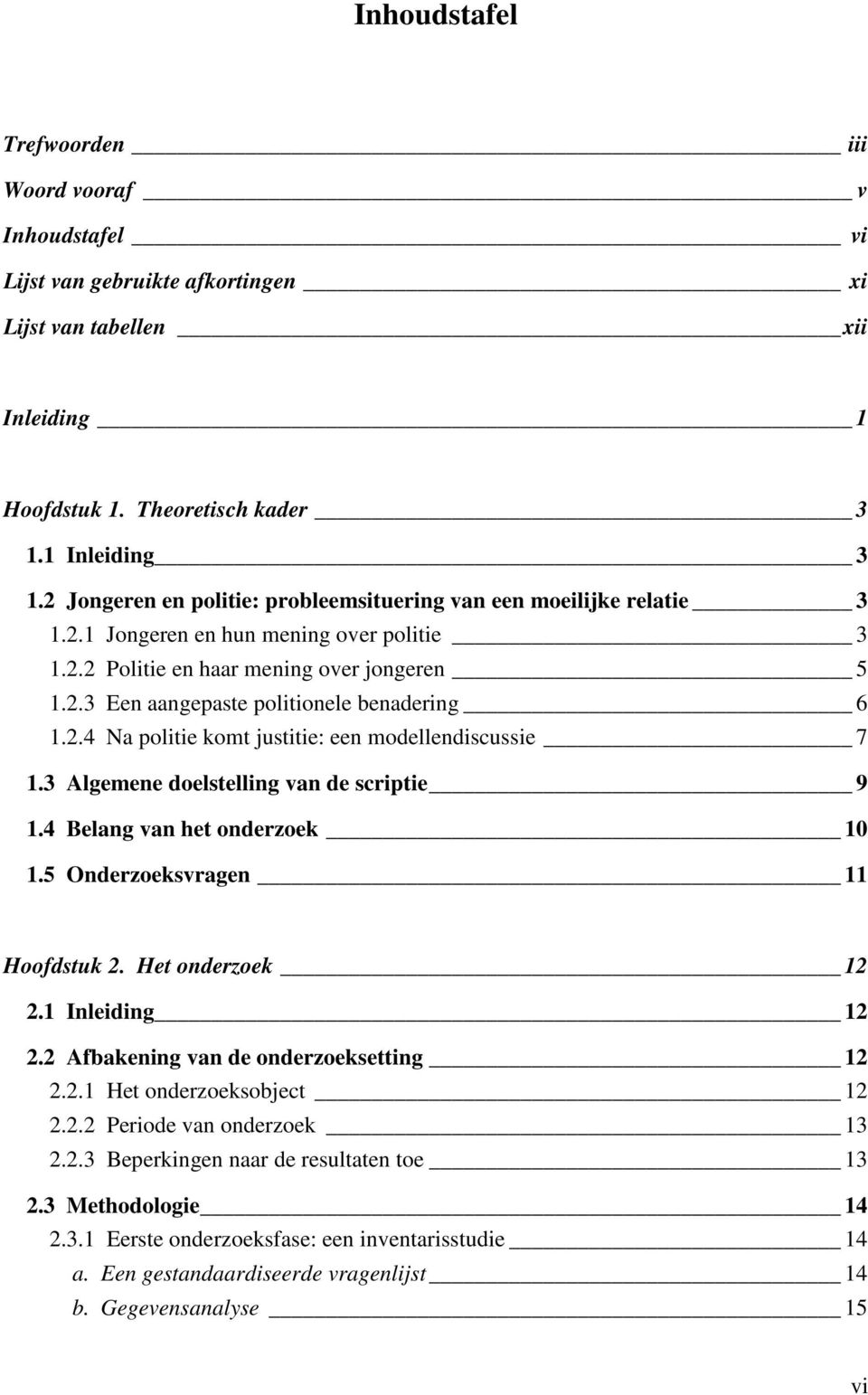 2.4 Na politie komt justitie: een modellendiscussie 7 1.3 Algemene doelstelling van de scriptie 9 1.4 Belang van het onderzoek 10 1.5 Onderzoeksvragen 11 Hoofdstuk 2. Het onderzoek 12 2.