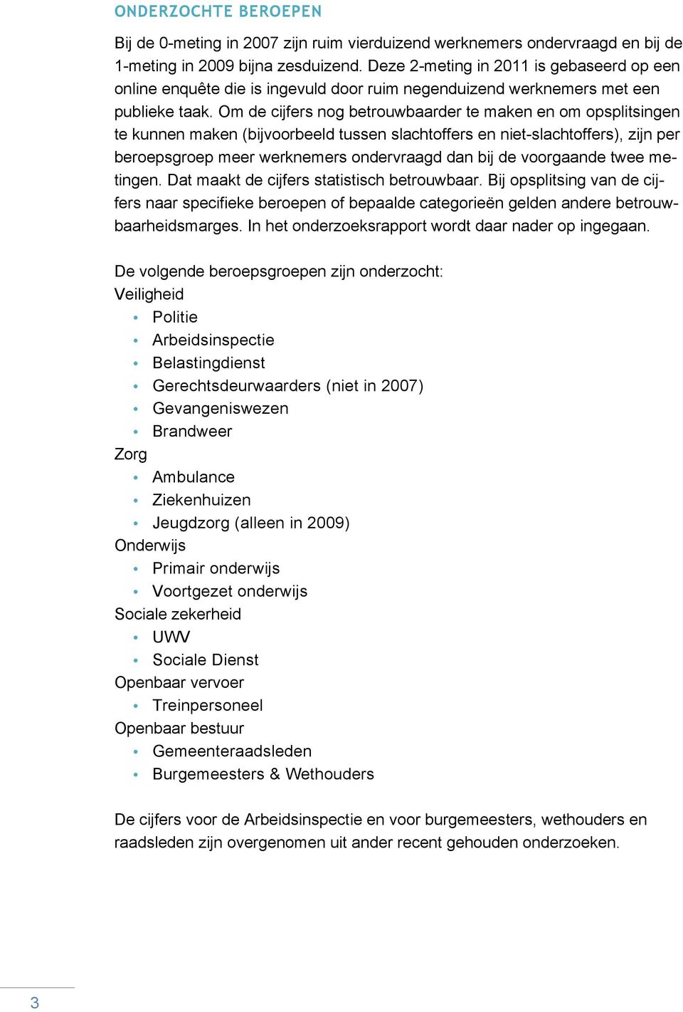 Om de cijfers nog betrouwbaarder te maken en om opsplitsingen te kunnen maken (bijvoorbeeld tussen slachtoffers en niet-slachtoffers), zijn per beroepsgroep meer werknemers ondervraagd dan bij de