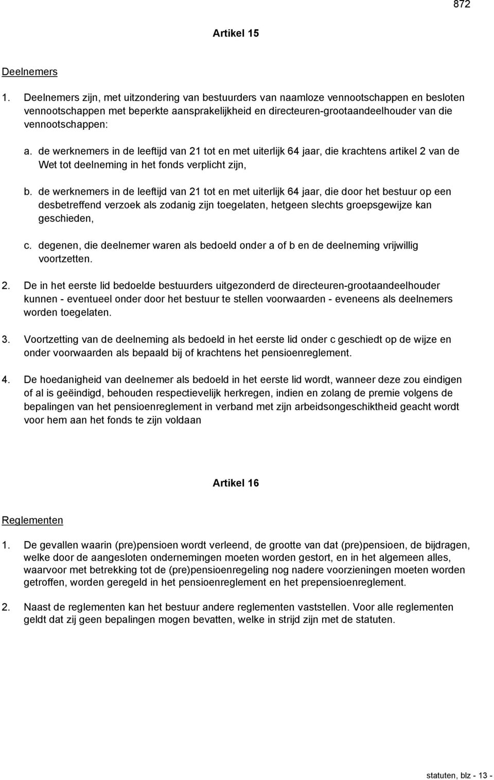 de werknemers in de leeftijd van 21 tot en met uiterlijk 64 jaar, die krachtens artikel 2 van de Wet tot deelneming in het fonds verplicht zijn, b.