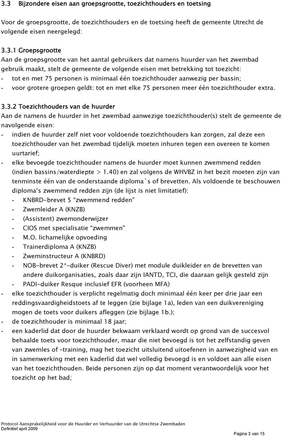 personen is minimaal één toezichthouder aanwezig per bassin; - voor grotere groepen geldt: tot en met elke 75 personen meer één toezichthouder extra. 3.