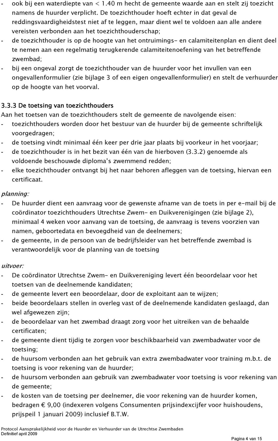 toezichthouder is op de hoogte van het ontruimings- en calamiteitenplan en dient deel te nemen aan een regelmatig terugkerende calamiteitenoefening van het betreffende zwembad; - bij een ongeval