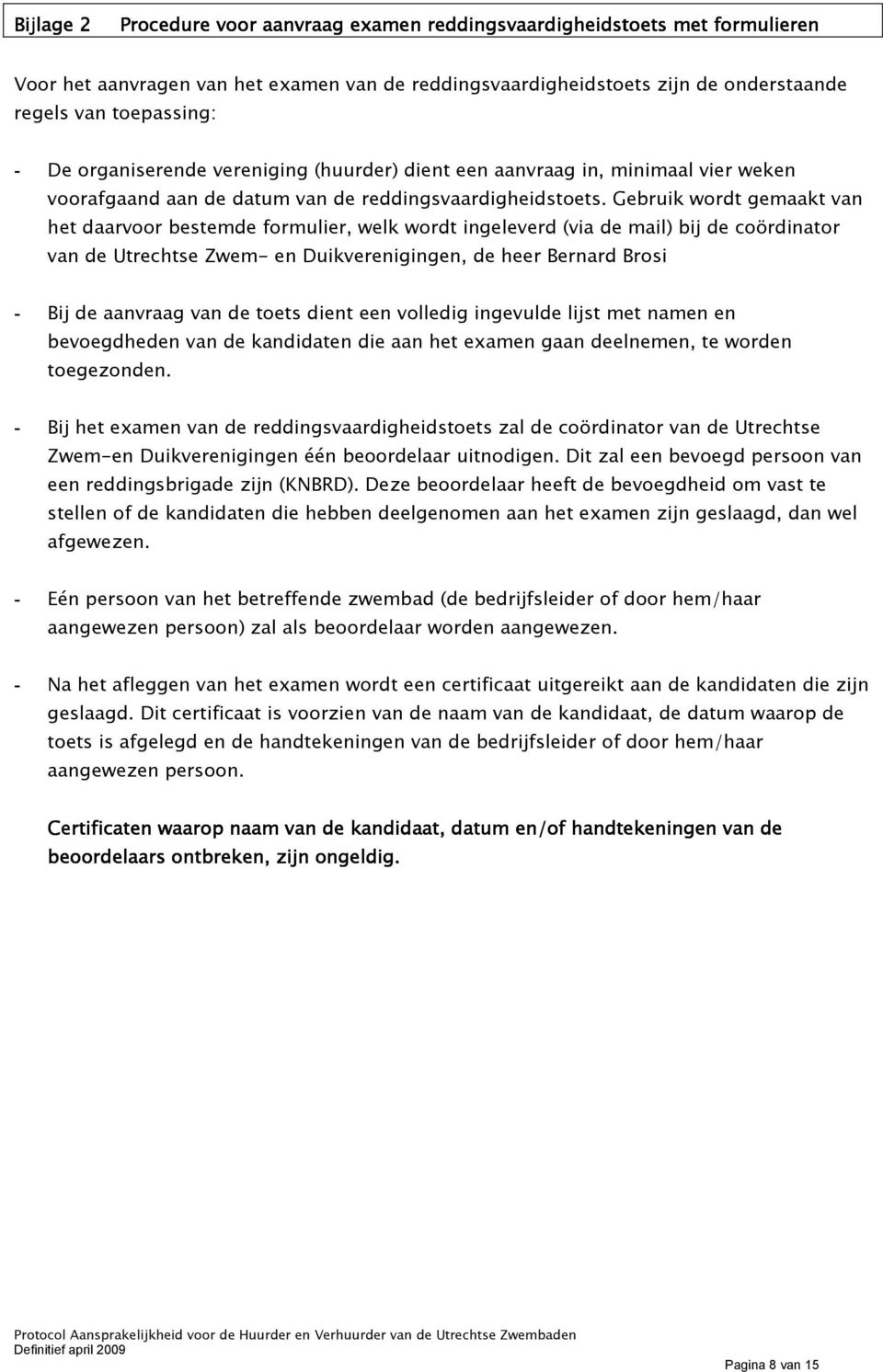 Gebruik wordt gemaakt van het daarvoor bestemde formulier, welk wordt ingeleverd (via de mail) bij de coördinator van de Utrechtse Zwem- en Duikverenigingen, de heer Bernard Brosi - Bij de aanvraag