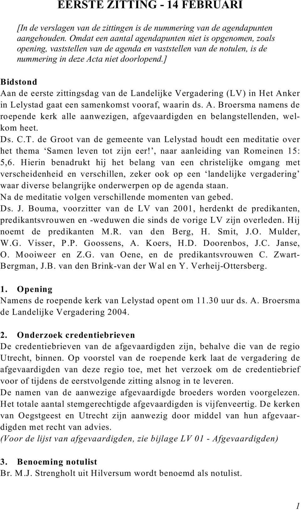 ] Bidstond Aan de eerste zittingsdag van de Landelijke Vergadering (LV) in Het Anker in Lelystad gaat een samenkomst vooraf, waarin ds. A. Broersma namens de roepende kerk alle aanwezigen, afgevaardigden en belangstellenden, welkom heet.