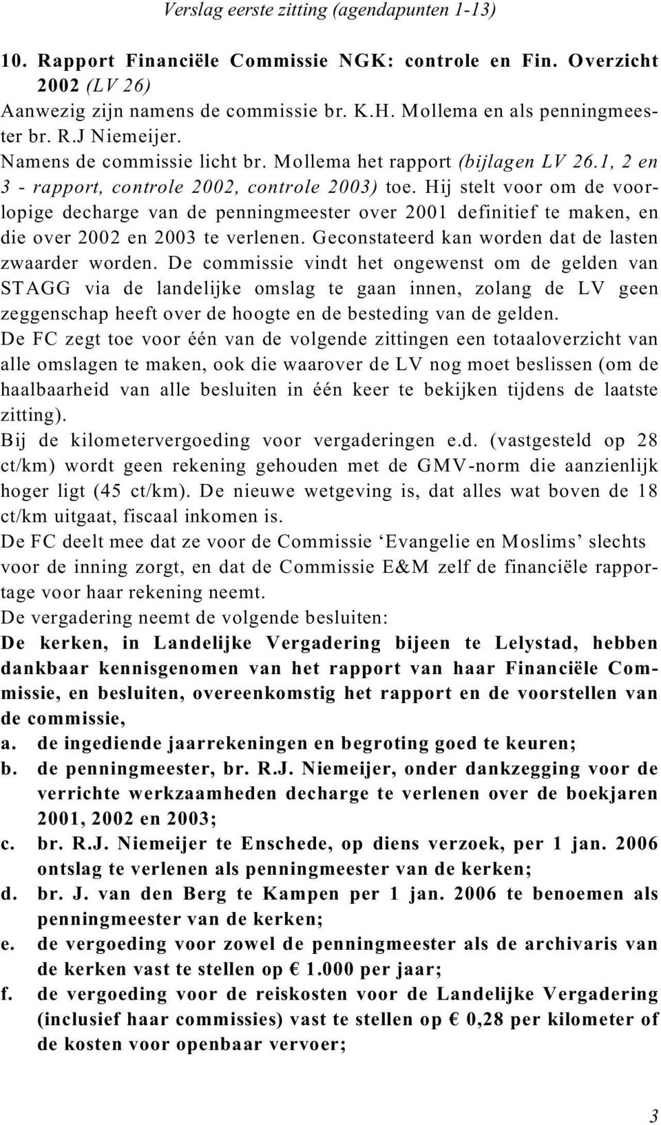 Hij stelt voor om de voorlopige decharge van de penningmeester over 2001 definitief te maken, en die over 2002 en 2003 te verlenen. Geconstateerd kan worden dat de lasten zwaarder worden.