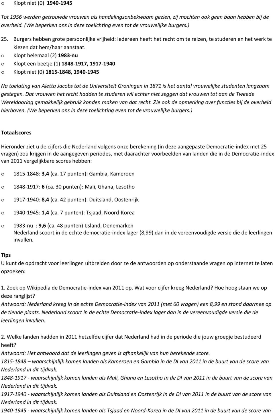 (2) 1983-nu (1) 1848-1917, 1917-1940 (0) 1815-1848, 1940-1945 Na toelating van Aletta Jacobs tot de Universiteit Groningen in 1871 is het aantal vrouwelijke studenten langzaam gestegen.