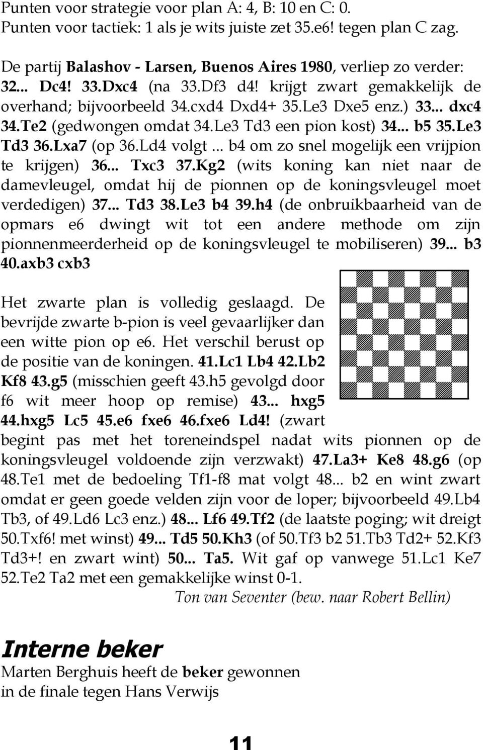 Lxa7 (op 36.Ld4 volgt... b4 om zo snel mogelijk een vrijpion te krijgen) 36... Txc3 37.Kg2 (wits koning kan niet naar de damevleugel, omdat hij de pionnen op de koningsvleugel moet verdedigen) 37.