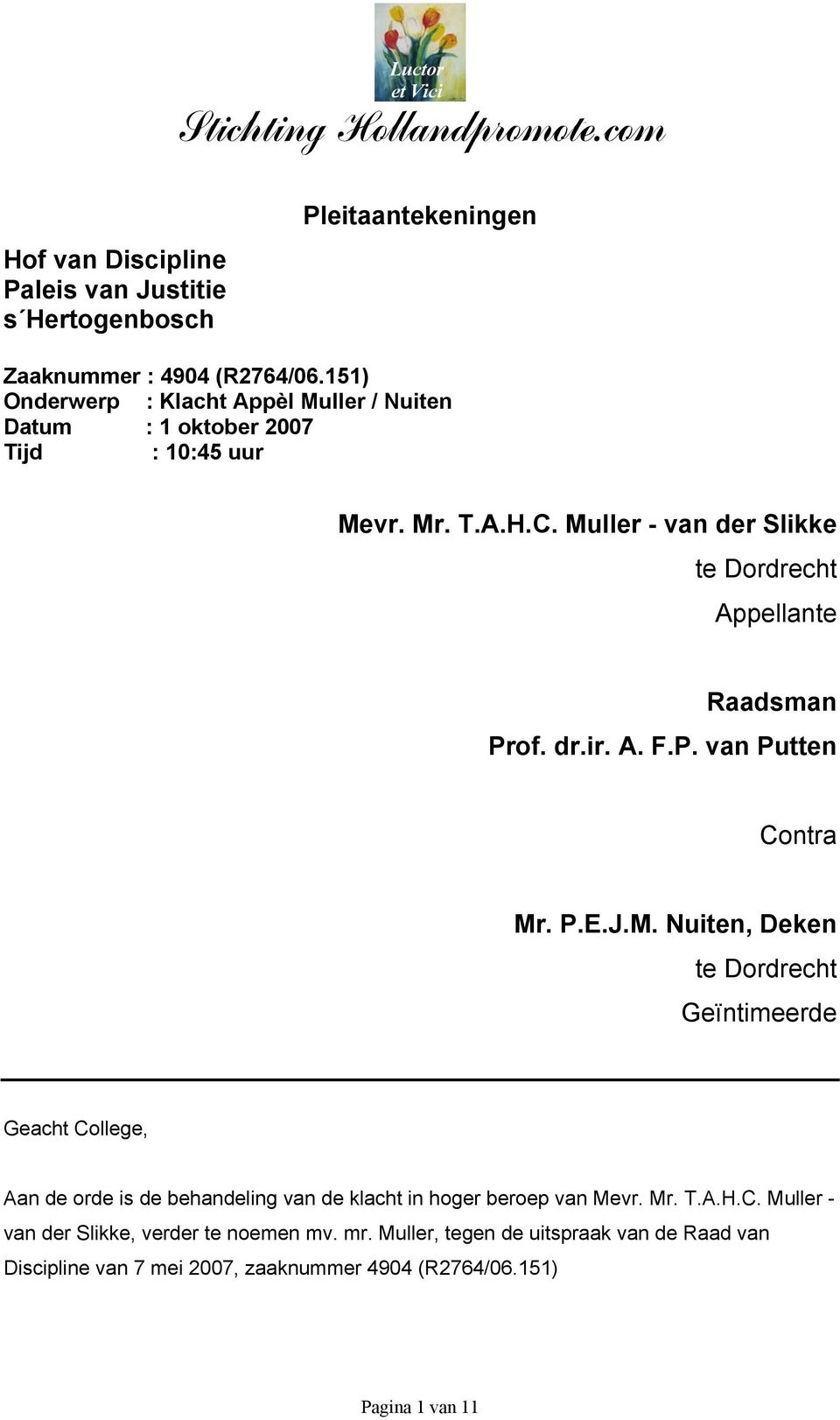Muller - van der Slikke te Dordrecht Appellante Raadsman Prof. dr.ir. A. F.P. van Putten Contra Mr. P.E.J.M. Nuiten, Deken te Dordrecht Geïntimeerde Geacht College, Aan de orde is de behandeling van de klacht in hoger beroep van Mevr.