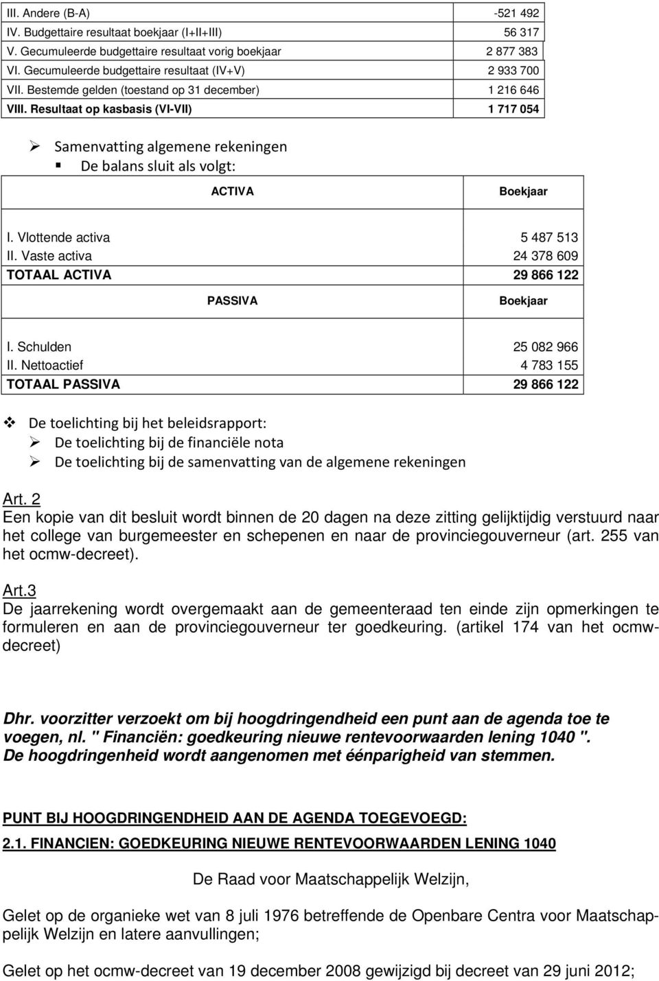 Resultaat op kasbasis (VI-VII) 1 717 054 Samenvatting algemene rekeningen De balans sluit als volgt: ACTIVA Boekjaar I. Vlottende activa 5 487 513 II.